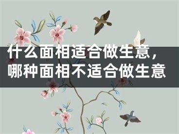 什么面相适合做生意，哪种面相不适合做生意
