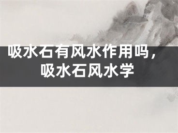 吸水石有风水作用吗，吸水石风水学