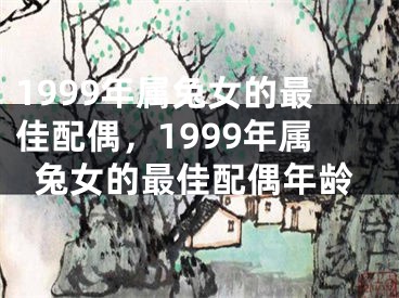 1999年属兔女的最佳配偶，1999年属兔女的最佳配偶年龄