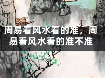 周易看风水看的准，周易看风水看的准不准