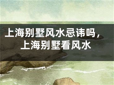 上海别墅风水忌讳吗，上海别墅看风水