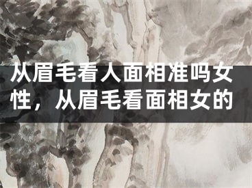 从眉毛看人面相准吗女性,从眉毛看面相女的