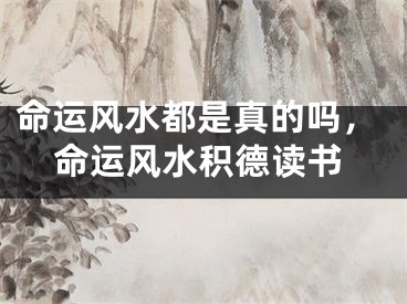 命运风水都是真的吗，命运风水积德读书