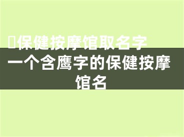 ​保健按摩馆取名字 一个含鹰字的保健按摩馆名