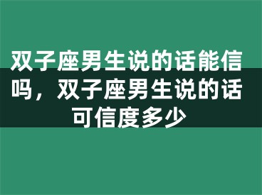 双子座男生说的话能信吗，双子座男生说的话可信度多少