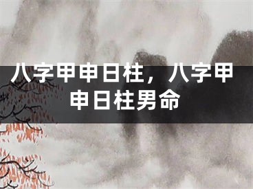 八字甲申日柱，八字甲申日柱男命