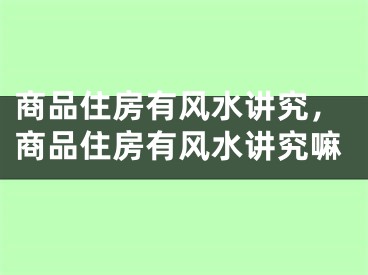 商品住房有风水讲究，商品住房有风水讲究嘛