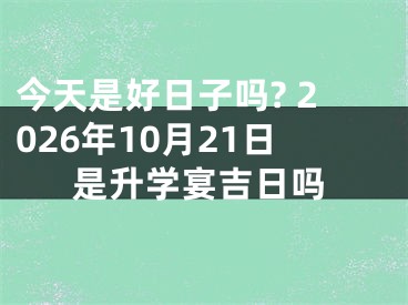 今天是好日子吗? 2026年10月21日是升学宴吉日吗