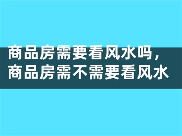 商品房需要看风水吗，商品房需不需要看风水