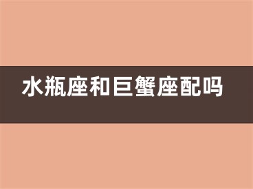 水瓶座和巨蟹座配吗