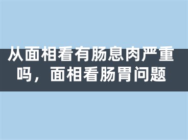 从面相看有肠息肉严重吗，面相看肠胃问题