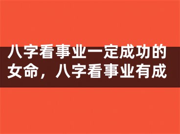 八字看事业一定成功的女命，八字看事业有成