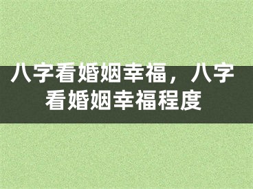 八字看婚姻幸福，八字看婚姻幸福程度