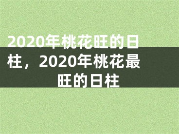 2020年桃花旺的日柱,2020年桃花最旺的日柱