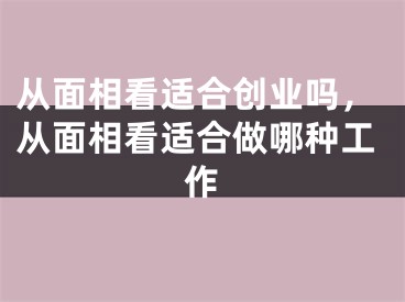 从面相看适合创业吗，从面相看适合做哪种工作