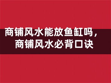 商铺风水能放鱼缸吗，商铺风水必背口诀