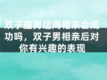 双子座男这周相亲会成功吗，双子男相亲后对你有兴趣的表现