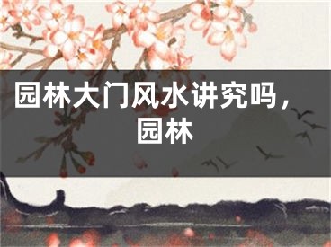 园林大门风水讲究吗，园林