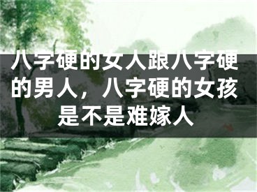 八字硬的女人跟八字硬的男人，八字硬的女孩是不是难嫁人