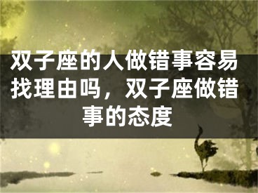 双子座的人做错事容易找理由吗，双子座做错事的态度
