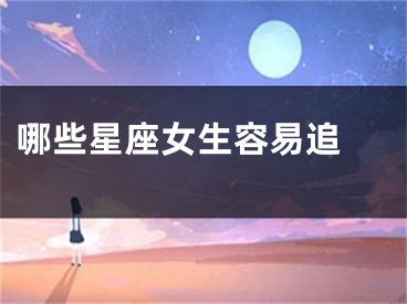 哪些星座女生容易追 