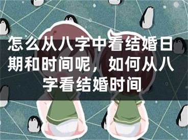 怎么从八字中看结婚日期和时间呢，如何从八字看结婚时间