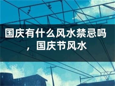 国庆有什么风水禁忌吗，国庆节风水