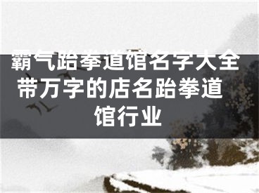 霸气跆拳道馆名字大全 带万字的店名跆拳道馆行业