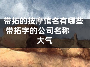 带拓的按摩馆名有哪些 带拓字的公司名称 大气