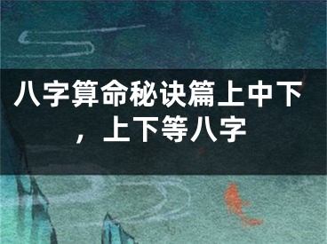八字算命秘诀篇上中下，上下等八字