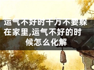 运气不好时千万不要躲在家里,运气不好的时候怎么化解