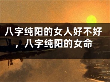 八字纯阳的女人好不好，八字纯阳的女命