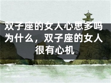 双子座的女人心思多吗为什么，双子座的女人很有心机