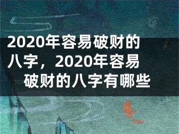2020年容易破财的八字，2020年容易破财的八字有哪些