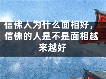 信佛人为什么面相好，信佛的人是不是面相越来越好