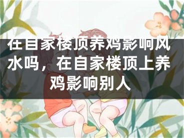 在自家楼顶养鸡影响风水吗，在自家楼顶上养鸡影响别人