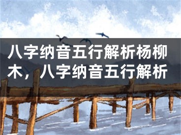 八字纳音五行解析杨柳木，八字纳音五行解析