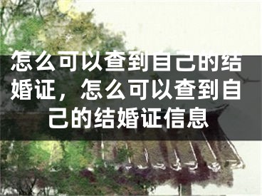 怎么可以查到自己的结婚证，怎么可以查到自己的结婚证信息