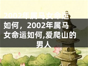 2002年属马女命运如何，2002年属马女命运如何,爱爬山的男人