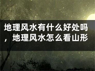 地理风水有什么好处吗，地理风水怎么看山形