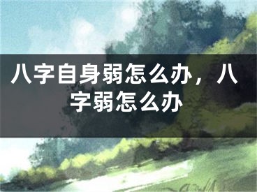 八字自身弱怎么办，八字弱怎么办