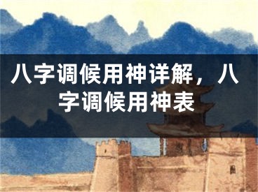 八字调候用神详解，八字调候用神表
