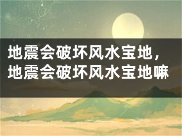 地震会破坏风水宝地，地震会破坏风水宝地嘛