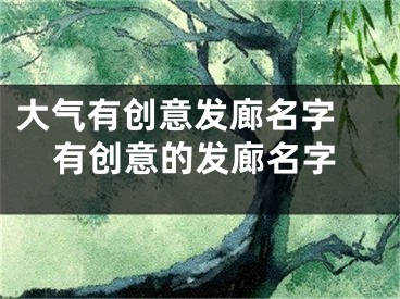 大气有创意发廊名字 有创意的发廊名字