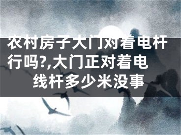 农村房子大门对着电杆行吗?,大门正对着电线杆多少米没事