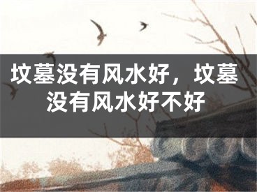 坟墓没有风水好，坟墓没有风水好不好
