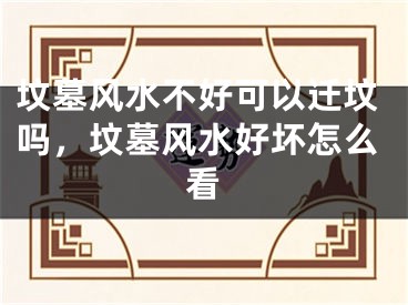 坟墓风水不好可以迁坟吗，坟墓风水好坏怎么看
