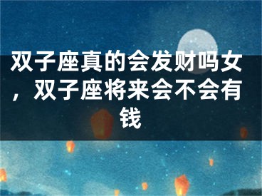 双子座真的会发财吗女，双子座将来会不会有钱