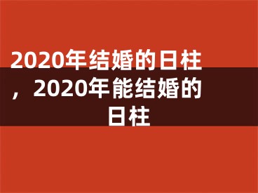 2020年结婚的日柱，2020年能结婚的日柱