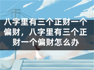 八字里有三个正财一个偏财，八字里有三个正财一个偏财怎么办